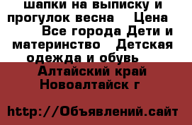 шапки на выписку и прогулок весна  › Цена ­ 500 - Все города Дети и материнство » Детская одежда и обувь   . Алтайский край,Новоалтайск г.